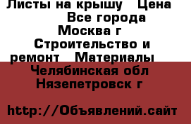 Листы на крышу › Цена ­ 100 - Все города, Москва г. Строительство и ремонт » Материалы   . Челябинская обл.,Нязепетровск г.